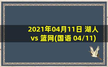 2021年04月11日 湖人 vs 篮网(国语 04/11)高清直播